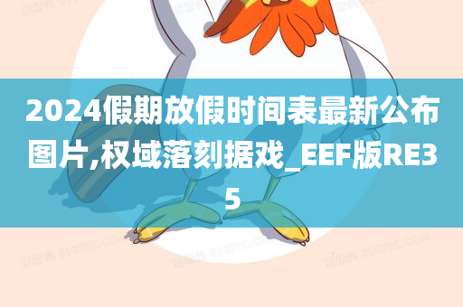 2024假期放假时间表最新公布图片,权域落刻据戏_EEF版RE35