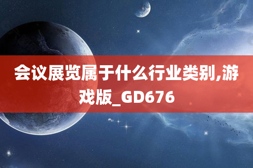 会议展览属于什么行业类别,游戏版_GD676