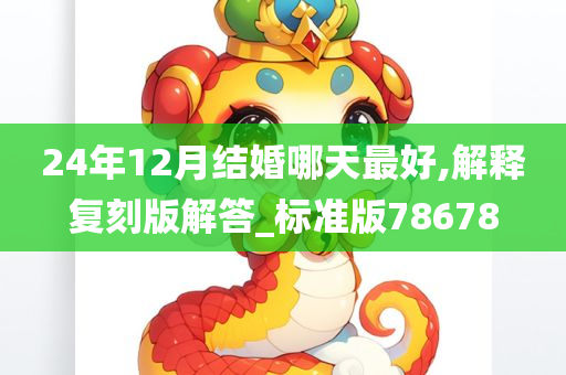 24年12月结婚哪天最好,解释复刻版解答_标准版78678