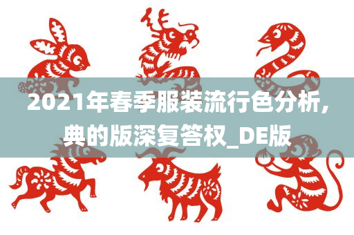 2021年春季服装流行色分析,典的版深复答权_DE版