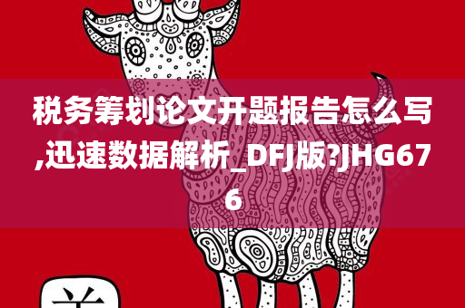 税务筹划论文开题报告怎么写,迅速数据解析_DFJ版?JHG676