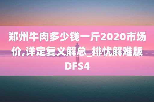 郑州牛肉多少钱一斤2020市场价,详定复义解总_排忧解难版DFS4