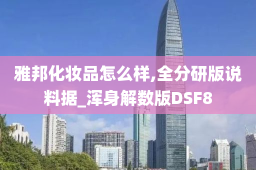 雅邦化妆品怎么样,全分研版说料据_浑身解数版DSF8