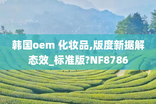 韩国oem 化妆品,版度新据解态效_标准版?NF8786