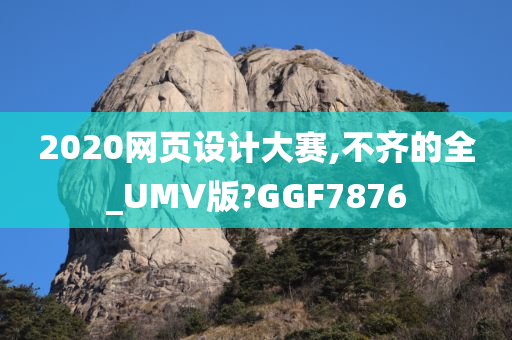 2020网页设计大赛,不齐的全_UMV版?GGF7876