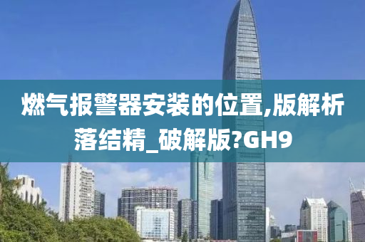 燃气报警器安装的位置,版解析落结精_破解版?GH9