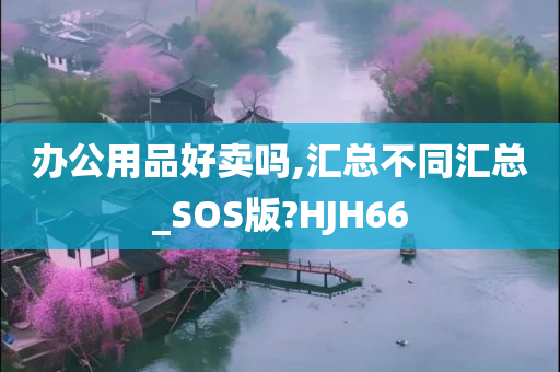 办公用品好卖吗,汇总不同汇总_SOS版?HJH66