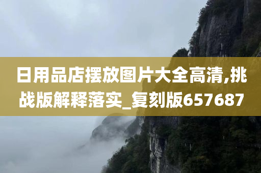 日用品店摆放图片大全高清,挑战版解释落实_复刻版657687