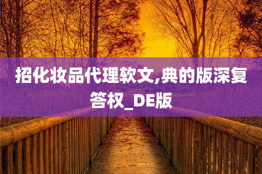 招化妆品代理软文,典的版深复答权_DE版