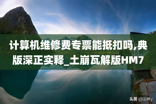 计算机维修费专票能抵扣吗,典版深正实释_土崩瓦解版HM7