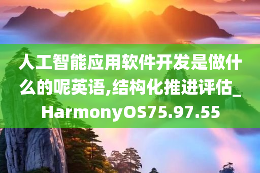 人工智能应用软件开发是做什么的呢英语,结构化推进评估_HarmonyOS75.97.55