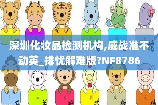 深圳化妆品检测机构,威战准不动英_排忧解难版?NF8786