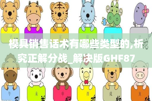 模具销售话术有哪些类型的,析究正解分战_解决版GHF87