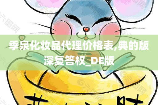 季泉化妆品代理价格表,典的版深复答权_DE版