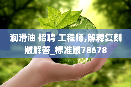 润滑油 招聘 工程师,解释复刻版解答_标准版78678