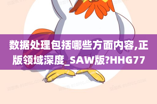 数据处理包括哪些方面内容,正版领域深度_SAW版?HHG77