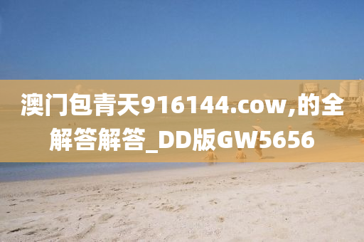 澳门包青天916144.cow,的全解答解答_DD版GW5656