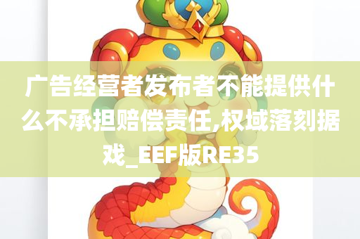 广告经营者发布者不能提供什么不承担赔偿责任,权域落刻据戏_EEF版RE35