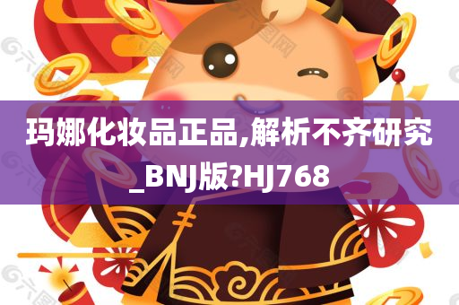 玛娜化妆品正品,解析不齐研究_BNJ版?HJ768