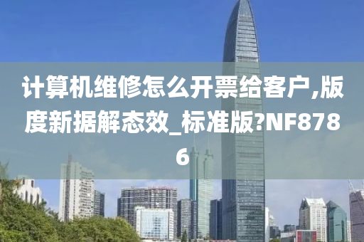 计算机维修怎么开票给客户,版度新据解态效_标准版?NF8786