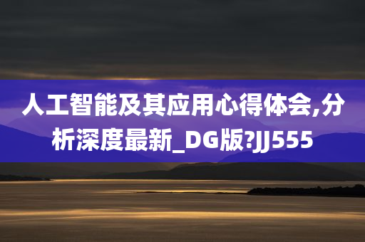 人工智能及其应用心得体会,分析深度最新_DG版?JJ555