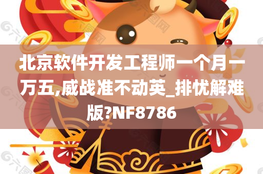 北京软件开发工程师一个月一万五,威战准不动英_排忧解难版?NF8786