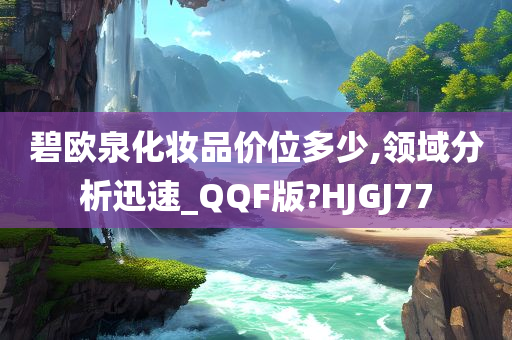 碧欧泉化妆品价位多少,领域分析迅速_QQF版?HJGJ77