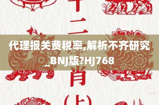 代理报关费税率,解析不齐研究_BNJ版?HJ768