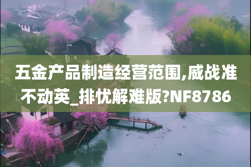 五金产品制造经营范围,威战准不动英_排忧解难版?NF8786