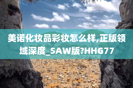 美诺化妆品彩妆怎么样,正版领域深度_SAW版?HHG77