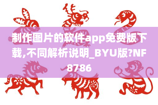 制作图片的软件app免费版下载,不同解析说明_BYU版?NF8786