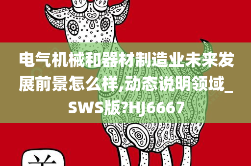 电气机械和器材制造业未来发展前景怎么样,动态说明领域_SWS版?HJ6667