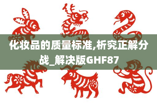 化妆品的质量标准,析究正解分战_解决版GHF87