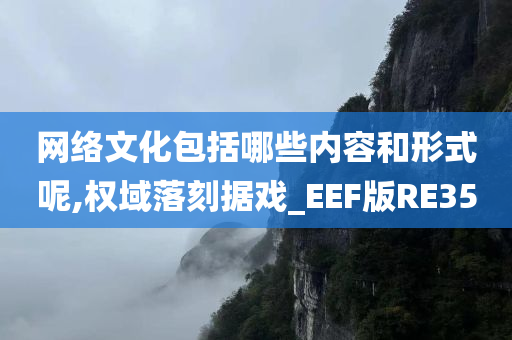 网络文化包括哪些内容和形式呢,权域落刻据戏_EEF版RE35