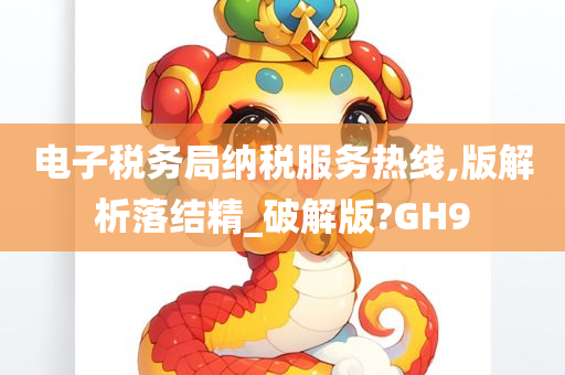 电子税务局纳税服务热线,版解析落结精_破解版?GH9