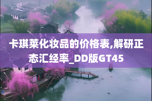 卡琪莱化妆品的价格表,解研正态汇经率_DD版GT45