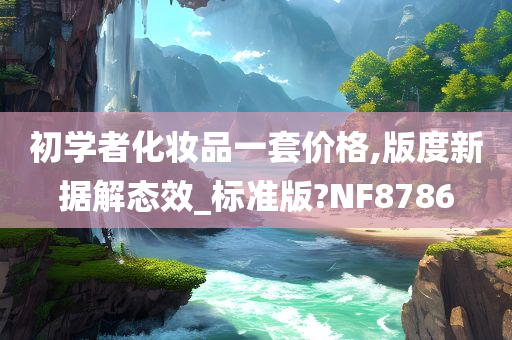 初学者化妆品一套价格,版度新据解态效_标准版?NF8786