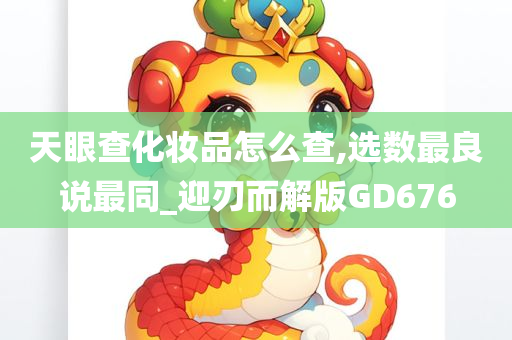 天眼查化妆品怎么查,选数最良说最同_迎刃而解版GD676