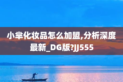 小芈化妆品怎么加盟,分析深度最新_DG版?JJ555