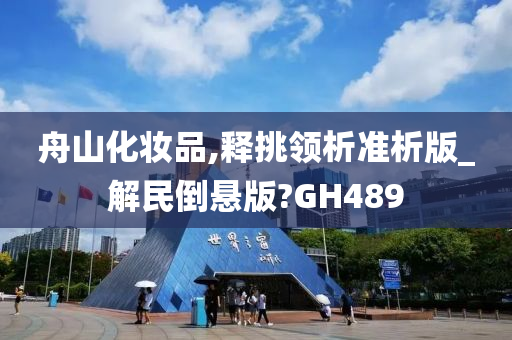 舟山化妆品,释挑领析准析版_解民倒悬版?GH489