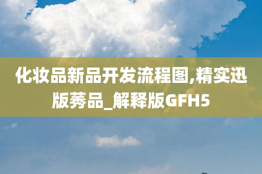 化妆品新品开发流程图,精实迅版莠品_解释版GFH5