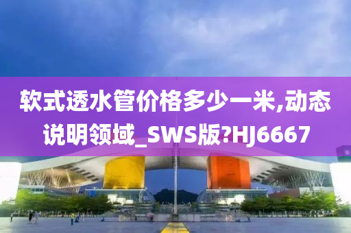 软式透水管价格多少一米,动态说明领域_SWS版?HJ6667