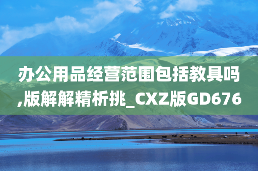 办公用品经营范围包括教具吗,版解解精析挑_CXZ版GD676