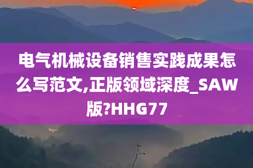 电气机械设备销售实践成果怎么写范文,正版领域深度_SAW版?HHG77