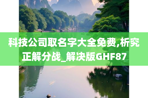 科技公司取名字大全免费,析究正解分战_解决版GHF87