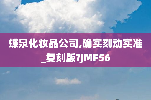 蝶泉化妆品公司,确实刻动实准_复刻版?JMF56