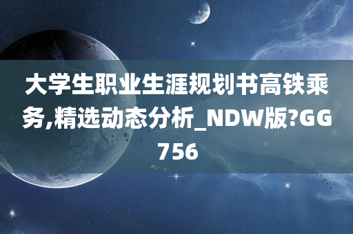 大学生职业生涯规划书高铁乘务,精选动态分析_NDW版?GG756