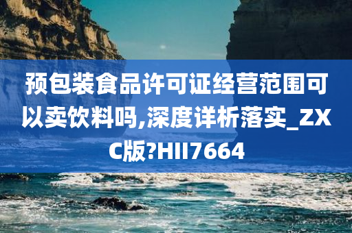 预包装食品许可证经营范围可以卖饮料吗,深度详析落实_ZXC版?HII7664