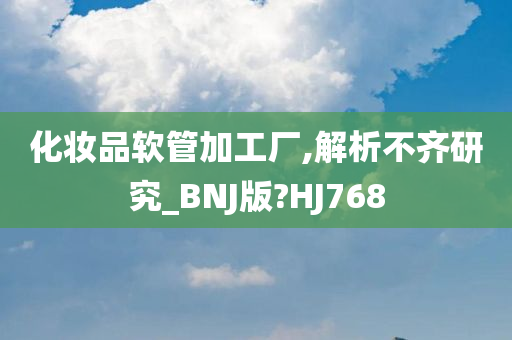 化妆品软管加工厂,解析不齐研究_BNJ版?HJ768