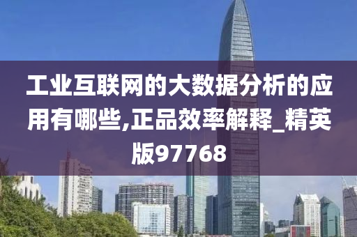 工业互联网的大数据分析的应用有哪些,正品效率解释_精英版97768